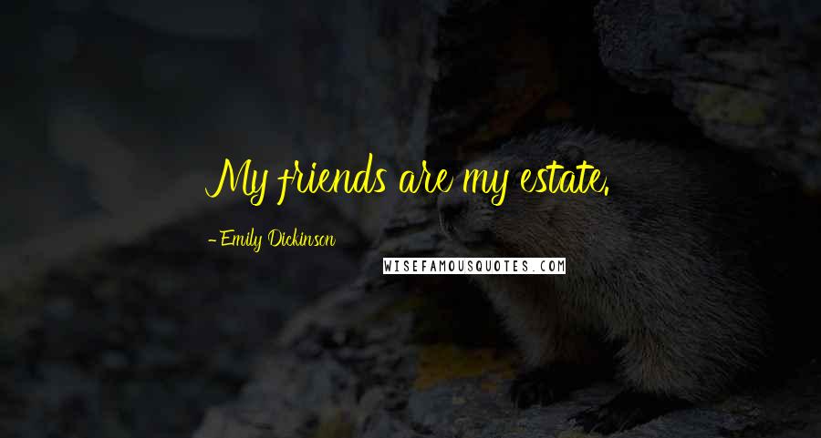 Emily Dickinson Quotes: My friends are my estate.
