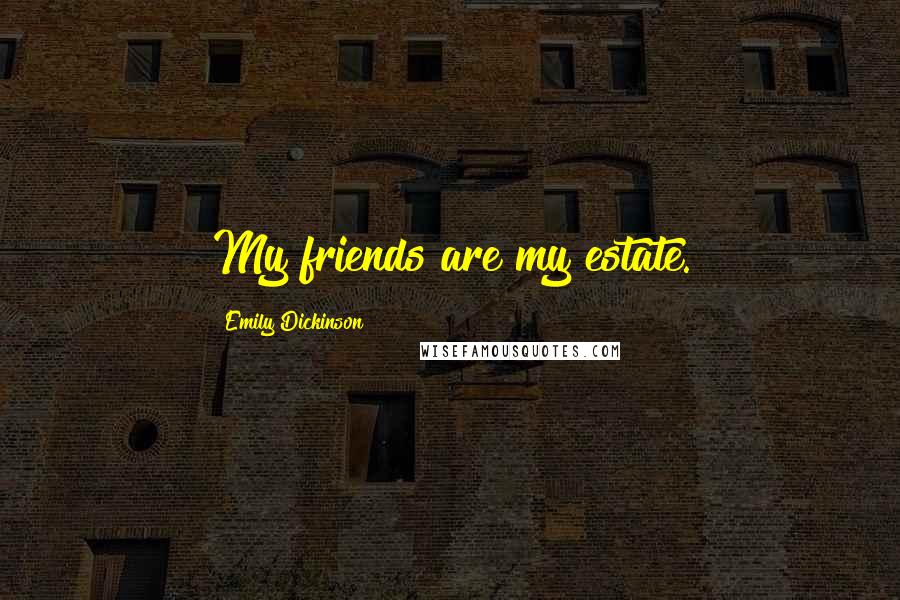 Emily Dickinson Quotes: My friends are my estate.
