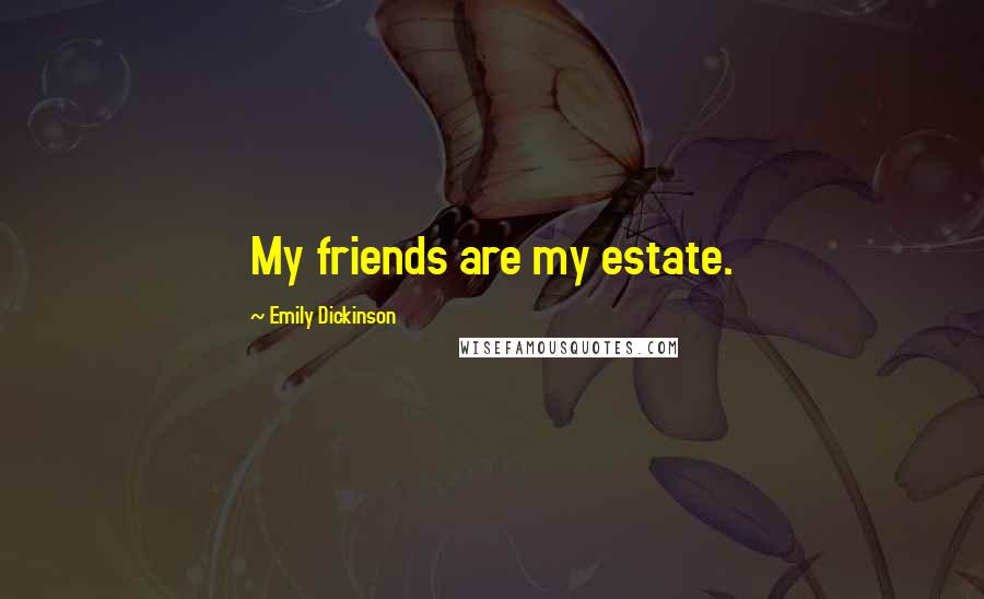 Emily Dickinson Quotes: My friends are my estate.