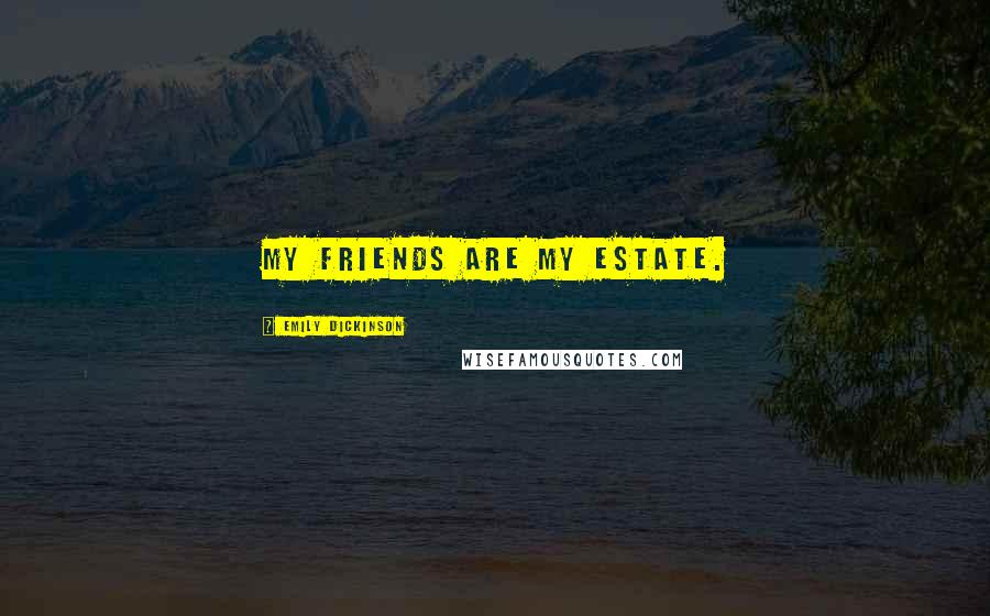 Emily Dickinson Quotes: My friends are my estate.