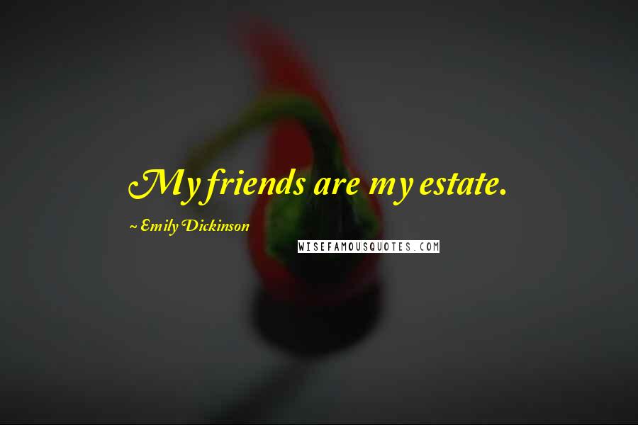 Emily Dickinson Quotes: My friends are my estate.