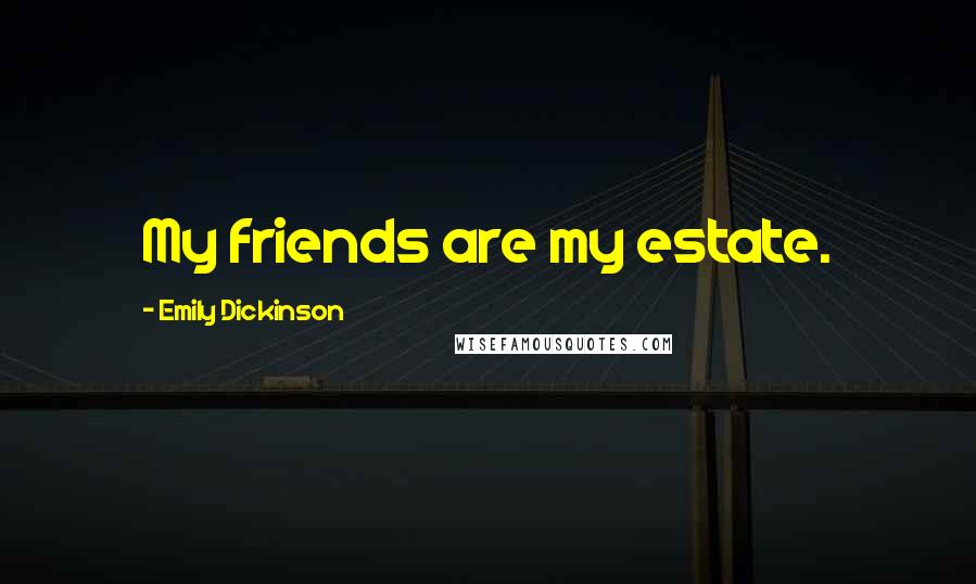 Emily Dickinson Quotes: My friends are my estate.