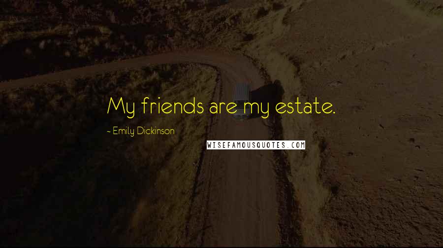 Emily Dickinson Quotes: My friends are my estate.