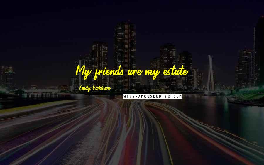 Emily Dickinson Quotes: My friends are my estate.