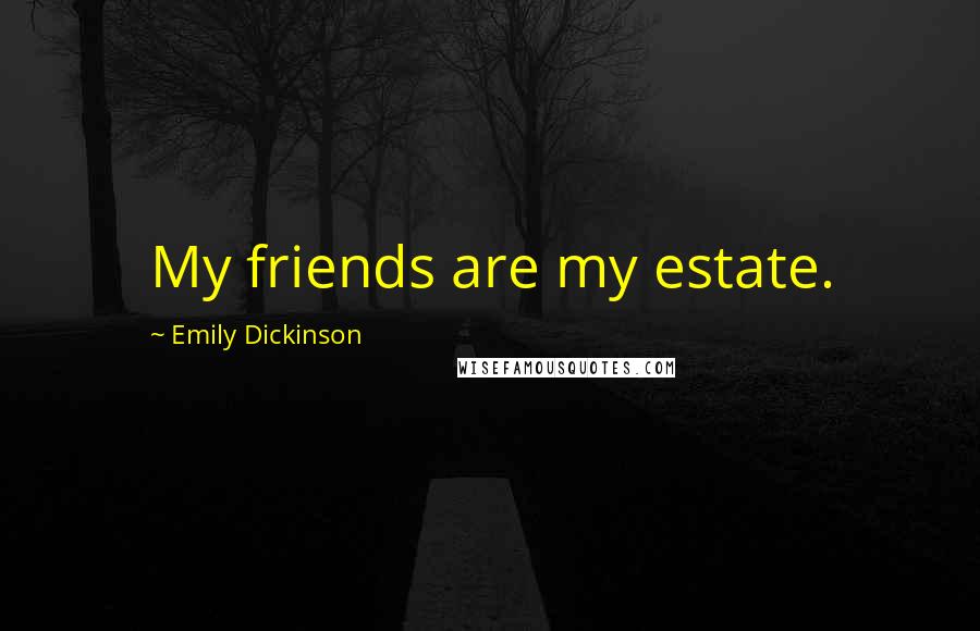 Emily Dickinson Quotes: My friends are my estate.