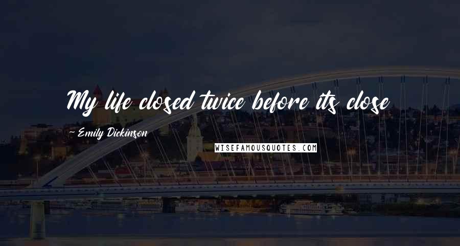 Emily Dickinson Quotes: My life closed twice before its close