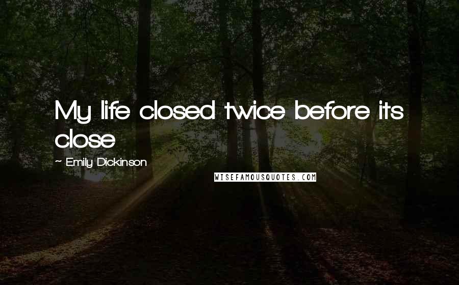 Emily Dickinson Quotes: My life closed twice before its close