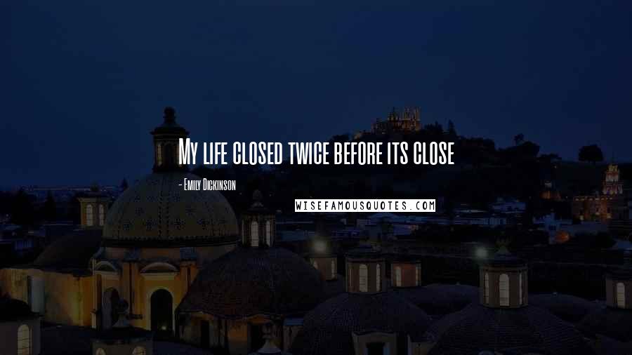 Emily Dickinson Quotes: My life closed twice before its close