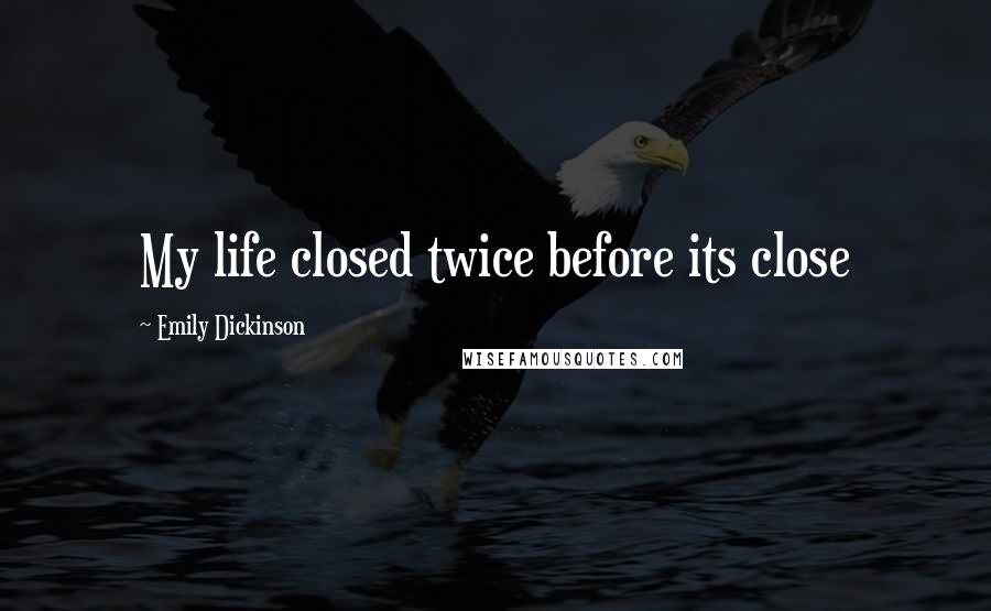 Emily Dickinson Quotes: My life closed twice before its close