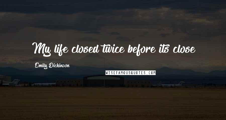Emily Dickinson Quotes: My life closed twice before its close