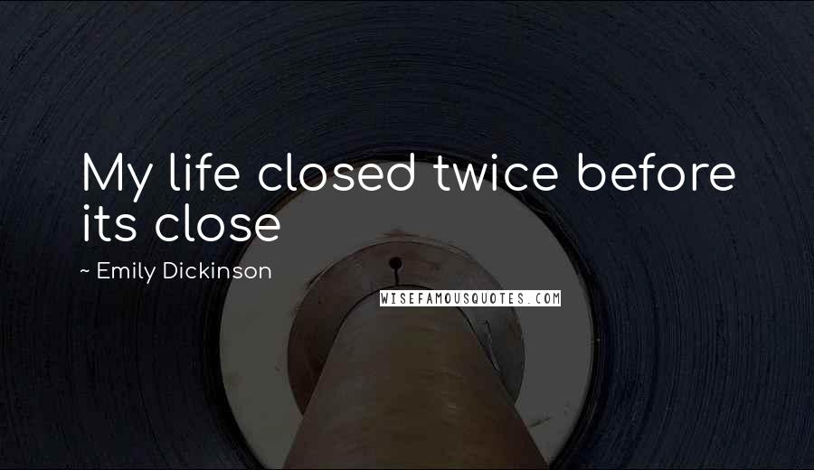 Emily Dickinson Quotes: My life closed twice before its close
