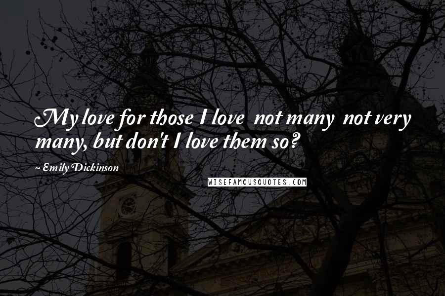 Emily Dickinson Quotes: My love for those I love not many not very many, but don't I love them so?