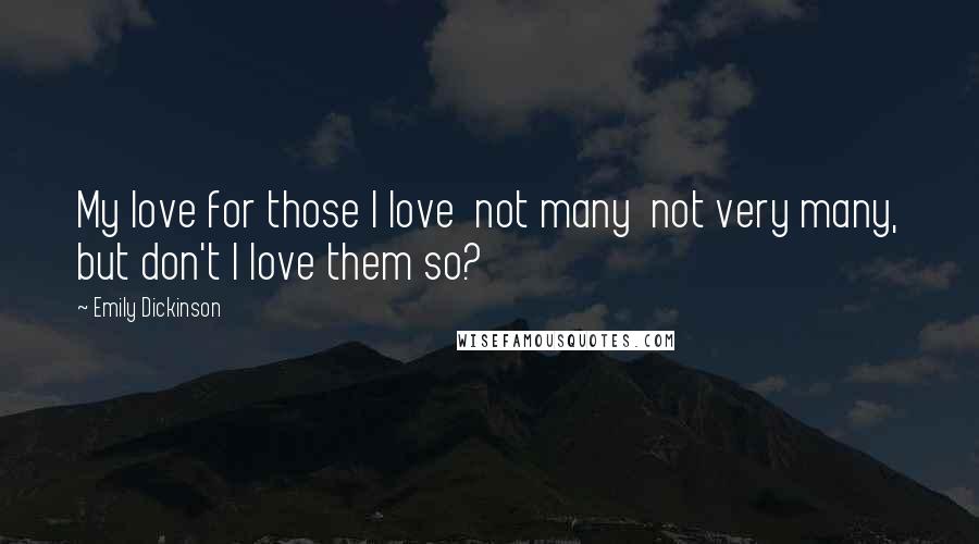Emily Dickinson Quotes: My love for those I love not many not very many, but don't I love them so?