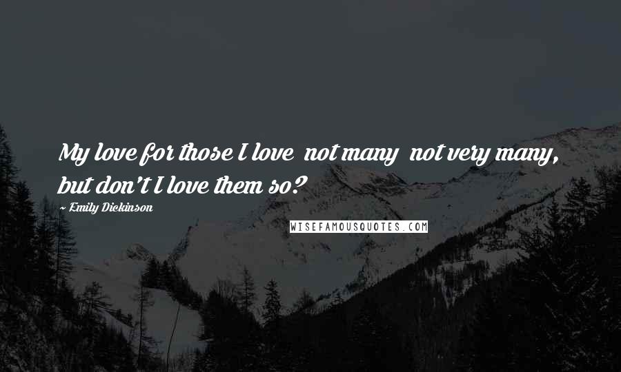 Emily Dickinson Quotes: My love for those I love not many not very many, but don't I love them so?