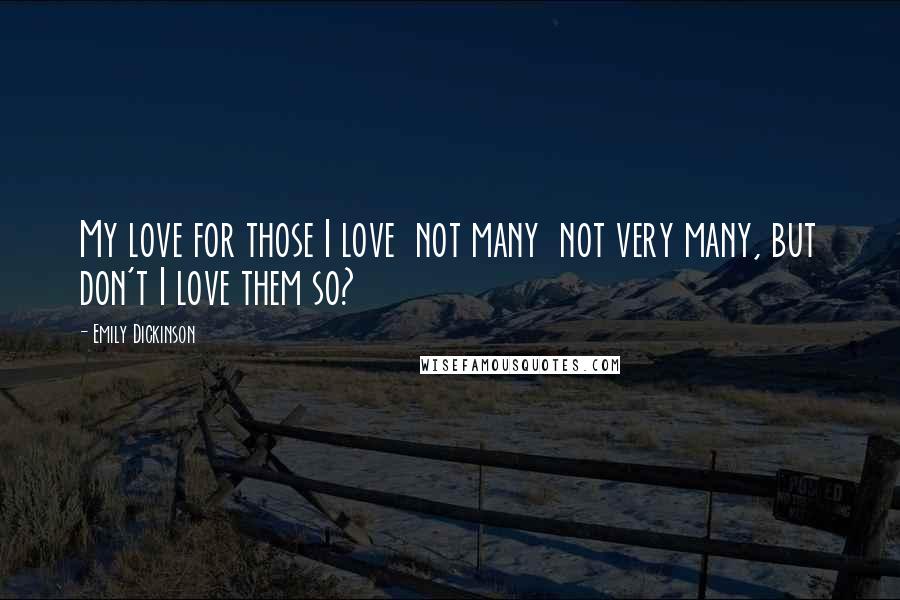 Emily Dickinson Quotes: My love for those I love not many not very many, but don't I love them so?