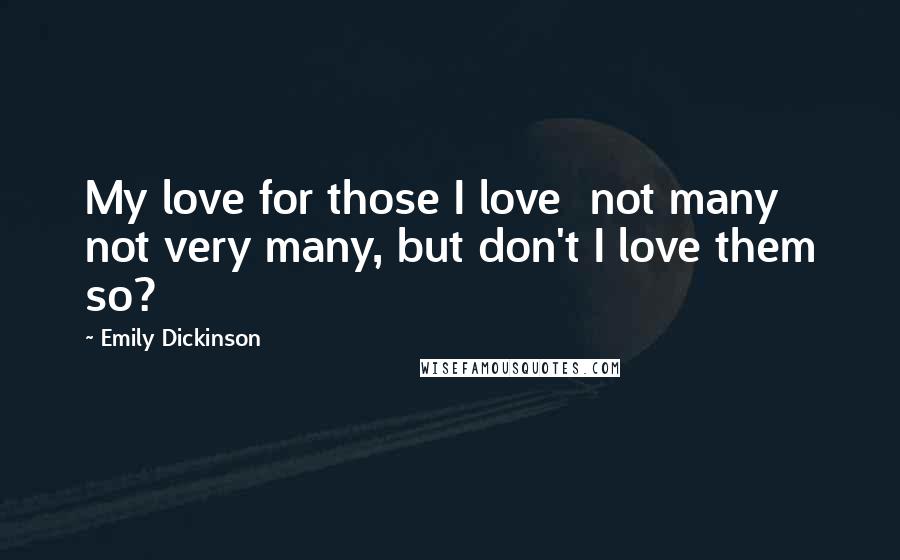 Emily Dickinson Quotes: My love for those I love not many not very many, but don't I love them so?
