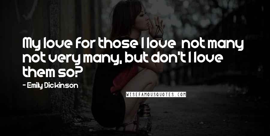 Emily Dickinson Quotes: My love for those I love not many not very many, but don't I love them so?