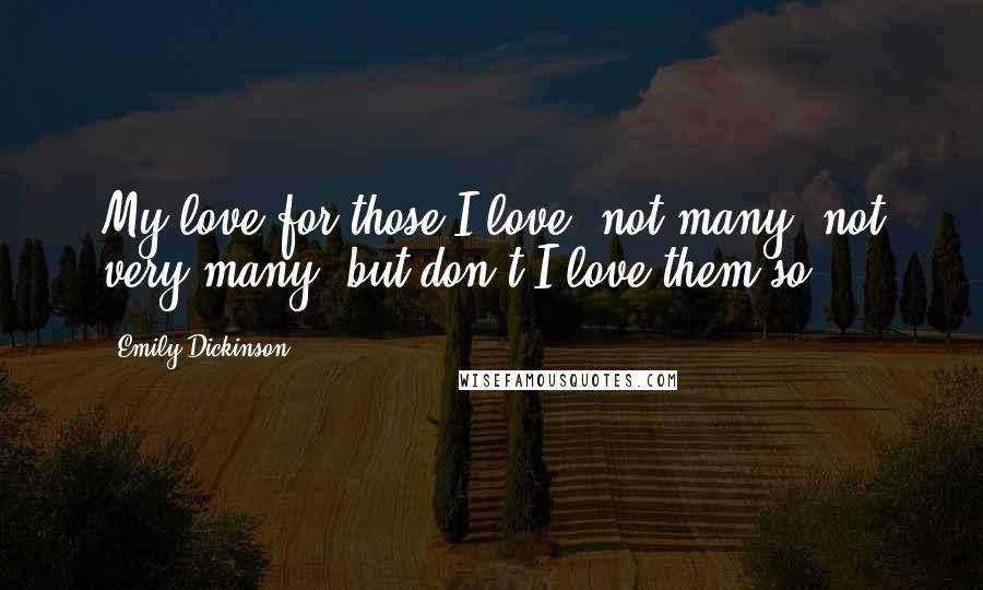 Emily Dickinson Quotes: My love for those I love not many not very many, but don't I love them so?