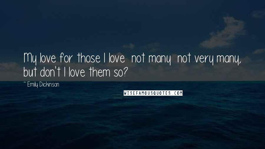 Emily Dickinson Quotes: My love for those I love not many not very many, but don't I love them so?