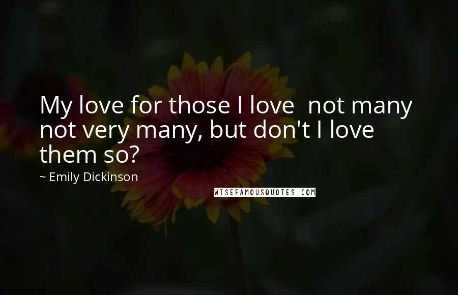 Emily Dickinson Quotes: My love for those I love not many not very many, but don't I love them so?