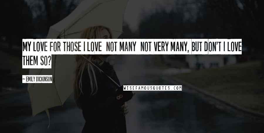 Emily Dickinson Quotes: My love for those I love not many not very many, but don't I love them so?