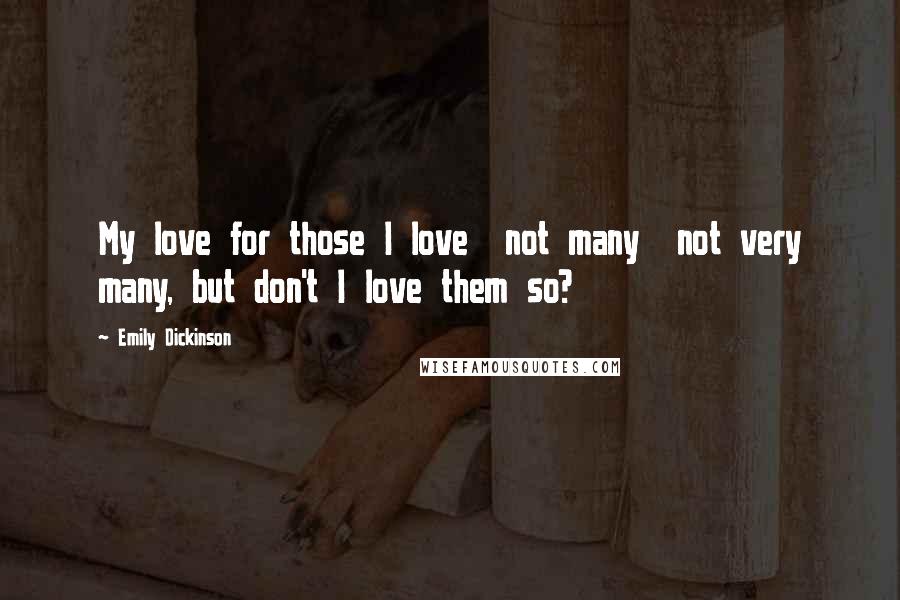 Emily Dickinson Quotes: My love for those I love not many not very many, but don't I love them so?