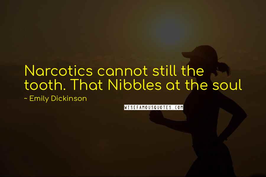 Emily Dickinson Quotes: Narcotics cannot still the tooth. That Nibbles at the soul