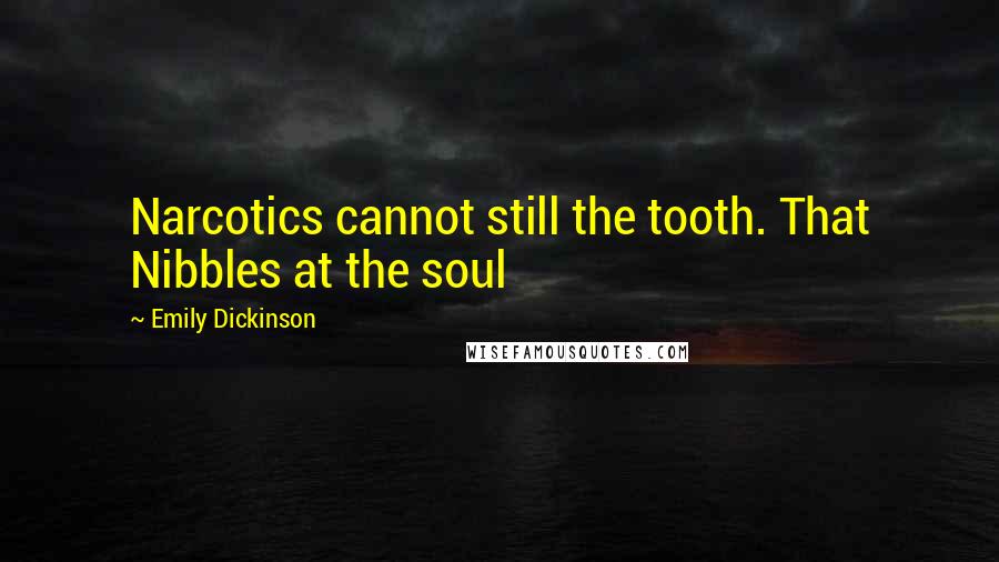 Emily Dickinson Quotes: Narcotics cannot still the tooth. That Nibbles at the soul
