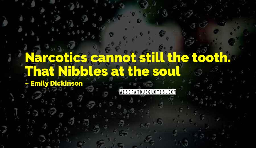 Emily Dickinson Quotes: Narcotics cannot still the tooth. That Nibbles at the soul