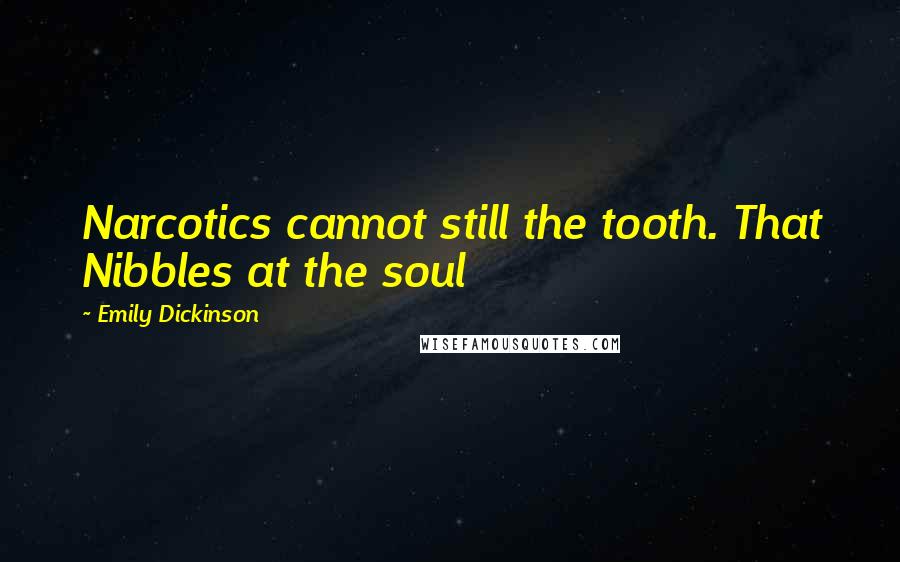 Emily Dickinson Quotes: Narcotics cannot still the tooth. That Nibbles at the soul