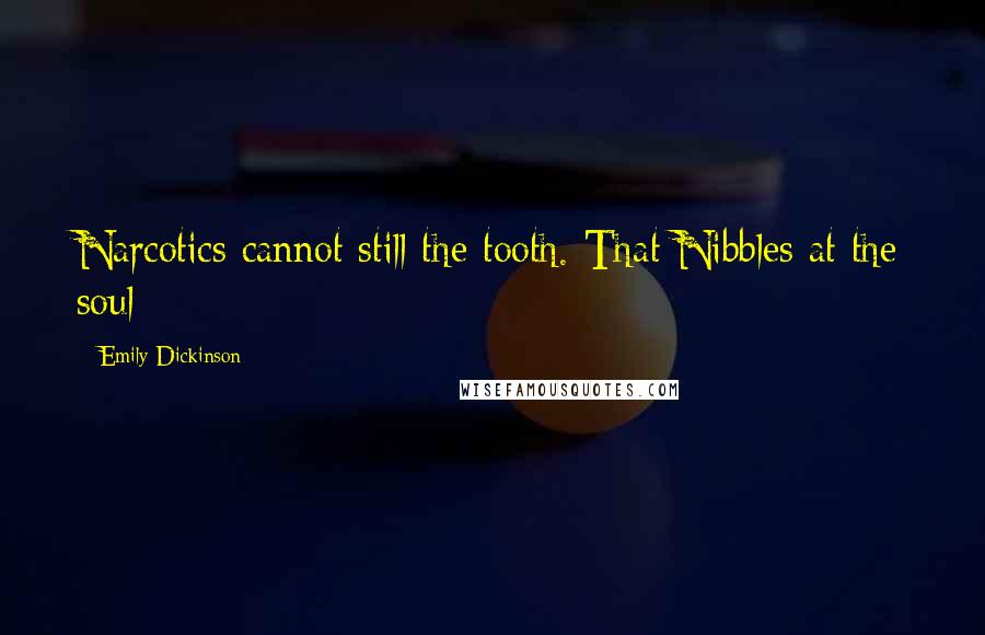 Emily Dickinson Quotes: Narcotics cannot still the tooth. That Nibbles at the soul