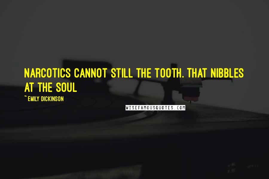 Emily Dickinson Quotes: Narcotics cannot still the tooth. That Nibbles at the soul