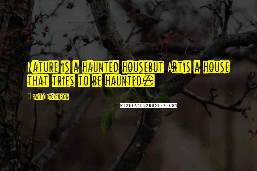 Emily Dickinson Quotes: Nature is a haunted housebut Artis a house that tries to be haunted.
