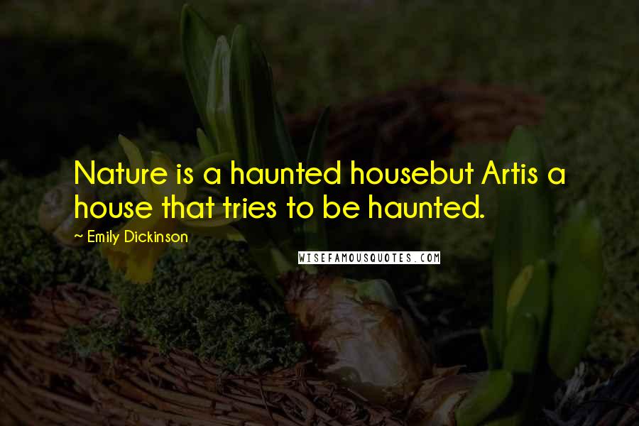 Emily Dickinson Quotes: Nature is a haunted housebut Artis a house that tries to be haunted.