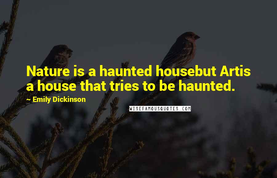 Emily Dickinson Quotes: Nature is a haunted housebut Artis a house that tries to be haunted.