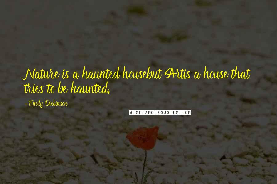 Emily Dickinson Quotes: Nature is a haunted housebut Artis a house that tries to be haunted.