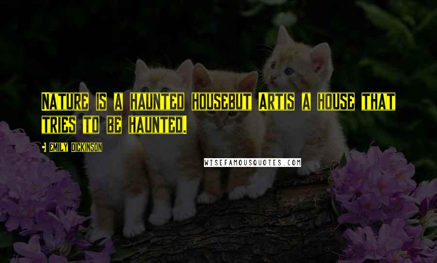 Emily Dickinson Quotes: Nature is a haunted housebut Artis a house that tries to be haunted.