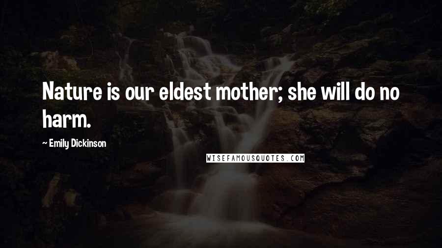 Emily Dickinson Quotes: Nature is our eldest mother; she will do no harm.