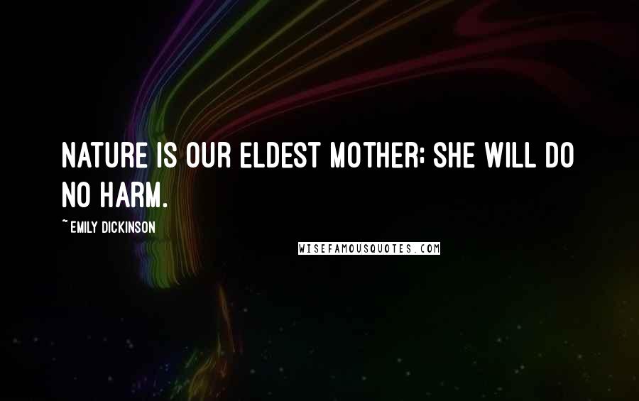 Emily Dickinson Quotes: Nature is our eldest mother; she will do no harm.
