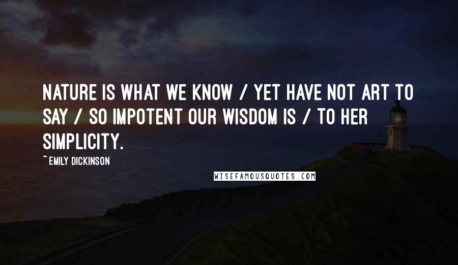 Emily Dickinson Quotes: Nature is what we know / Yet have not art to say / So impotent our wisdom is / To her simplicity.