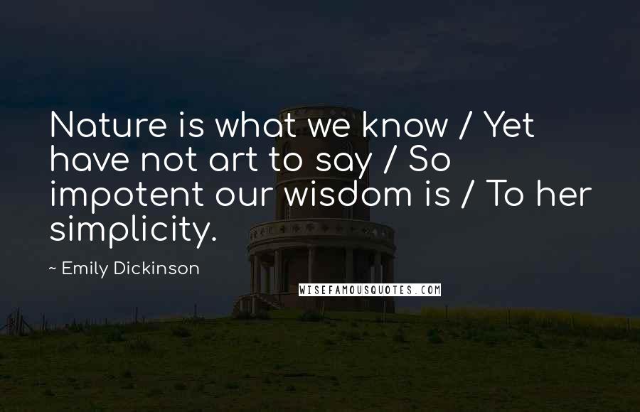 Emily Dickinson Quotes: Nature is what we know / Yet have not art to say / So impotent our wisdom is / To her simplicity.