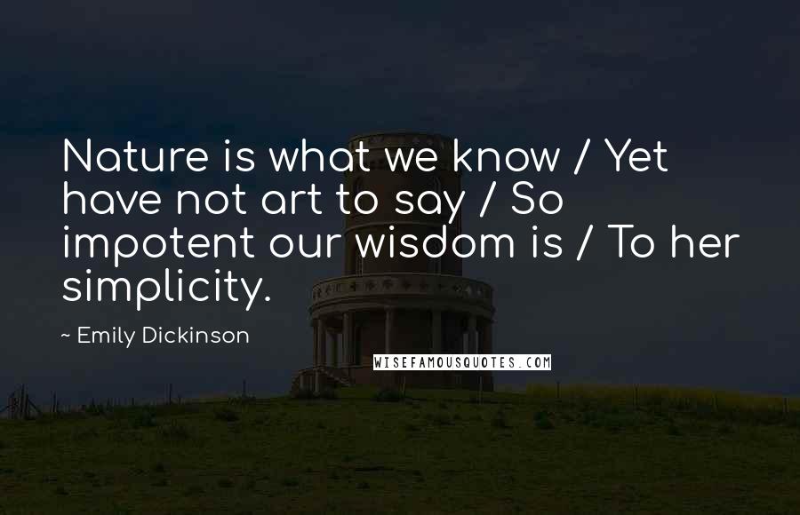 Emily Dickinson Quotes: Nature is what we know / Yet have not art to say / So impotent our wisdom is / To her simplicity.