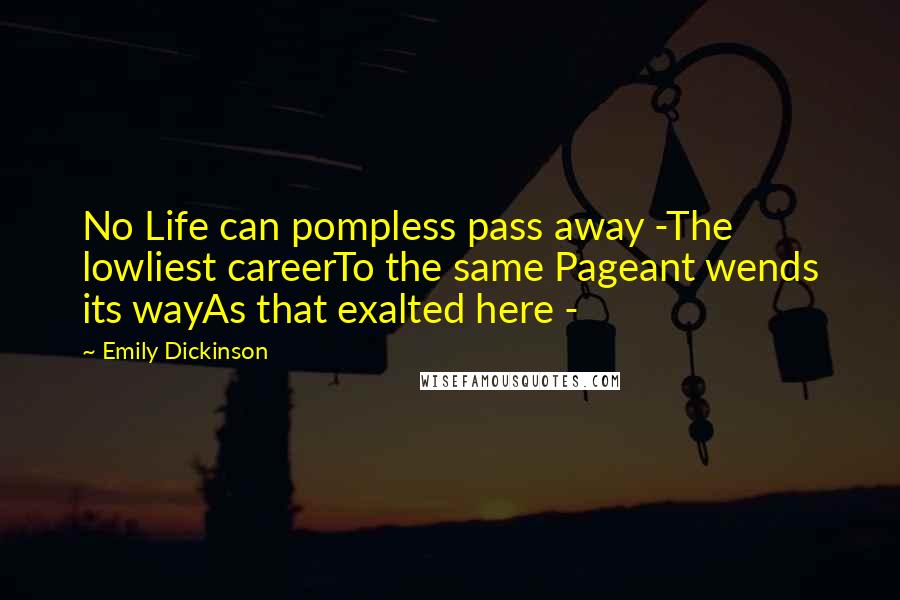 Emily Dickinson Quotes: No Life can pompless pass away -The lowliest careerTo the same Pageant wends its wayAs that exalted here -