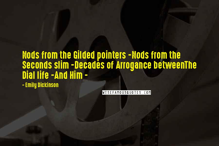 Emily Dickinson Quotes: Nods from the Gilded pointers -Nods from the Seconds slim -Decades of Arrogance betweenThe Dial life -And Him -