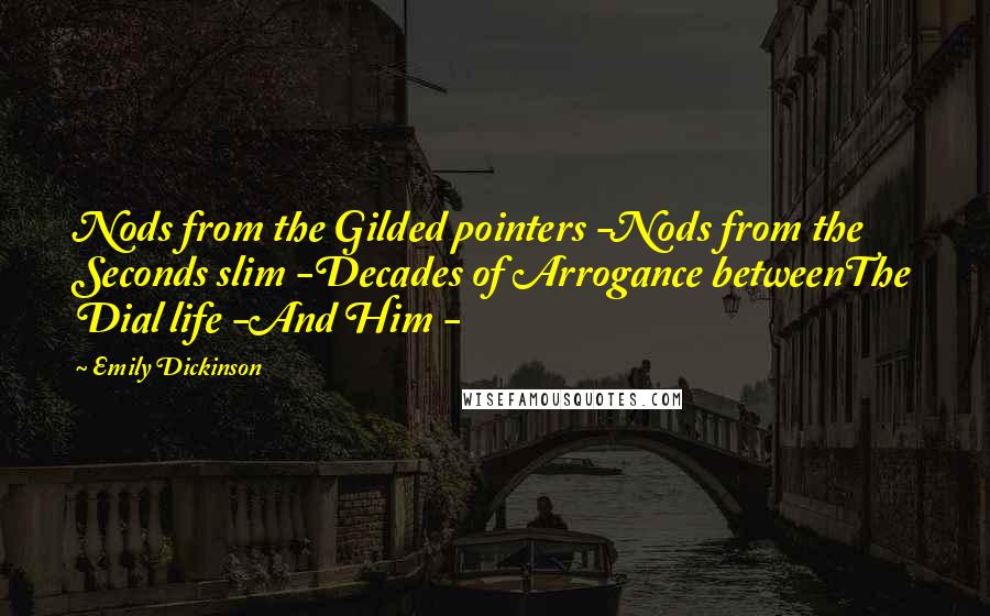 Emily Dickinson Quotes: Nods from the Gilded pointers -Nods from the Seconds slim -Decades of Arrogance betweenThe Dial life -And Him -