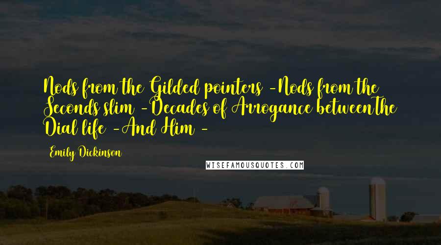 Emily Dickinson Quotes: Nods from the Gilded pointers -Nods from the Seconds slim -Decades of Arrogance betweenThe Dial life -And Him -