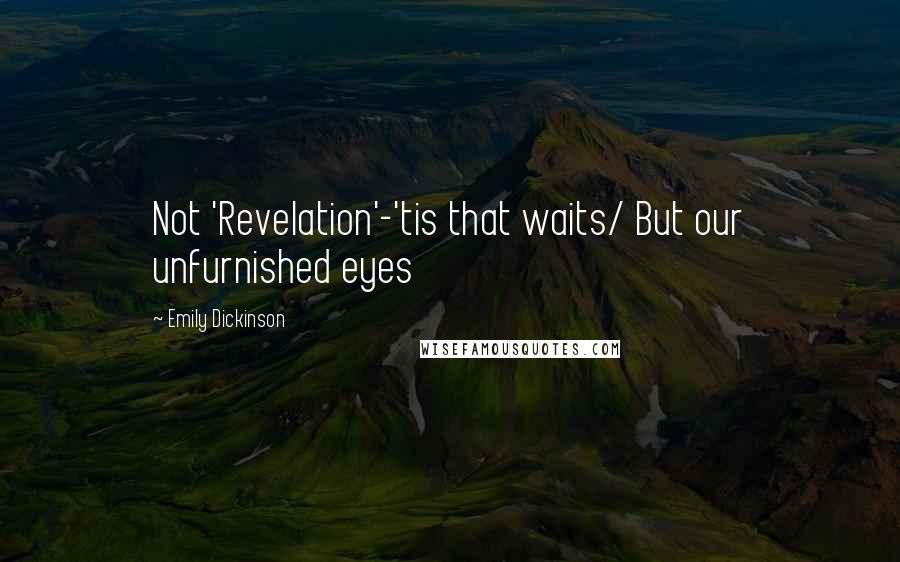 Emily Dickinson Quotes: Not 'Revelation'-'tis that waits/ But our unfurnished eyes