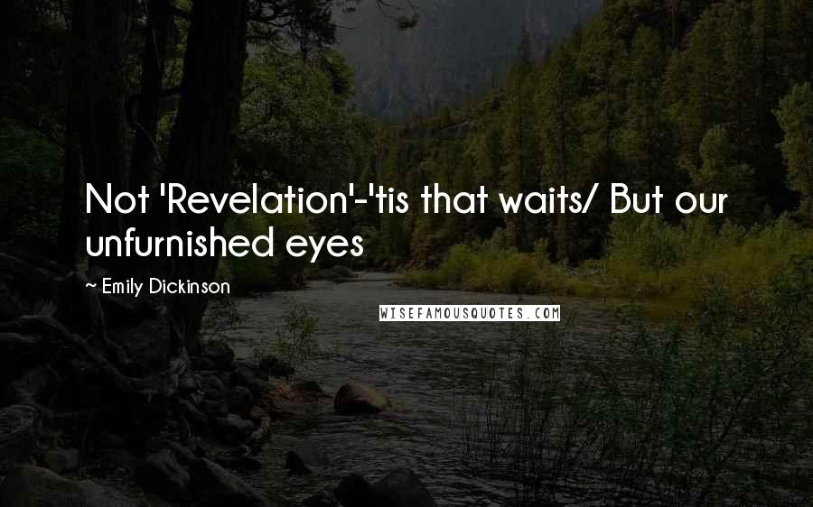 Emily Dickinson Quotes: Not 'Revelation'-'tis that waits/ But our unfurnished eyes