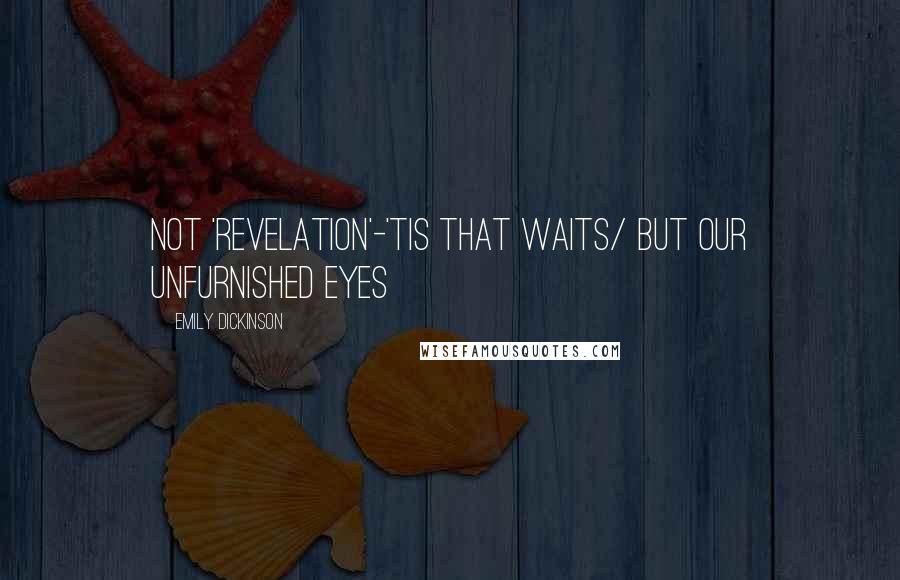 Emily Dickinson Quotes: Not 'Revelation'-'tis that waits/ But our unfurnished eyes