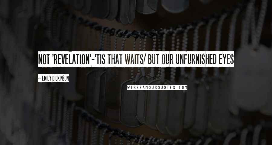 Emily Dickinson Quotes: Not 'Revelation'-'tis that waits/ But our unfurnished eyes